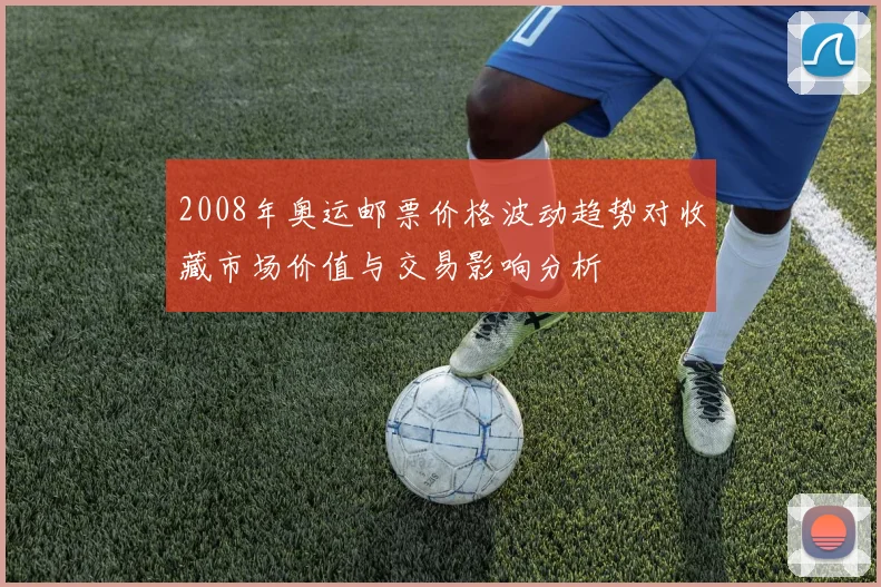 2008年奥运邮票价格波动趋势对收藏市场价值与交易影响分析