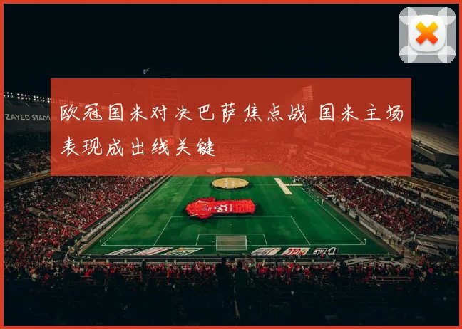 欧冠国米对决巴萨焦点战 国米主场表现成出线关键