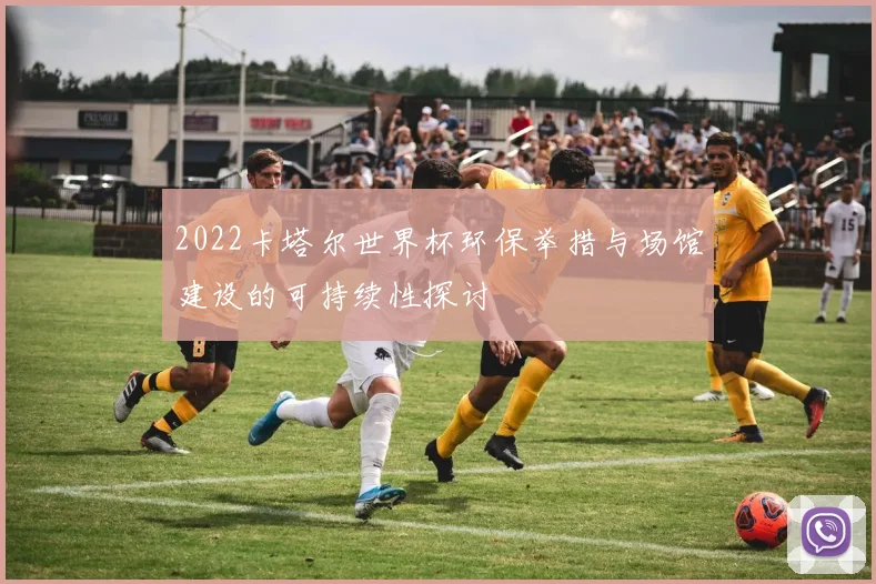 2022卡塔尔世界杯环保举措与场馆建设的可持续性探讨