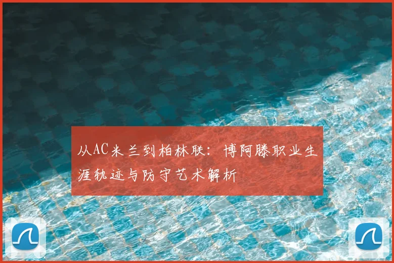 从AC米兰到柏林联：博阿滕职业生涯轨迹与防守艺术解析