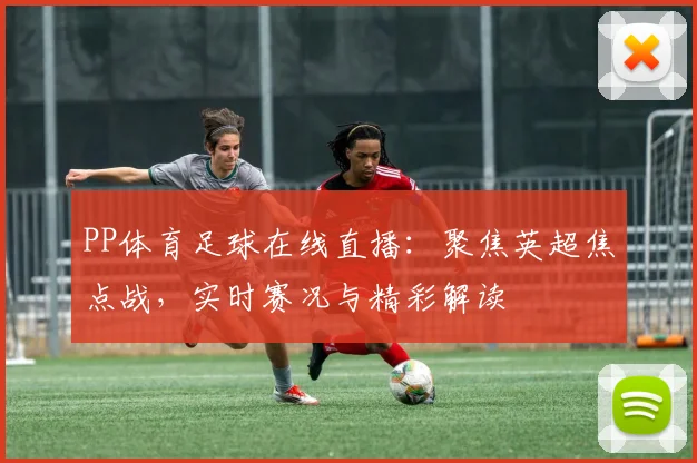 PP体育足球在线直播：聚焦英超焦点战，实时赛况与精彩解读