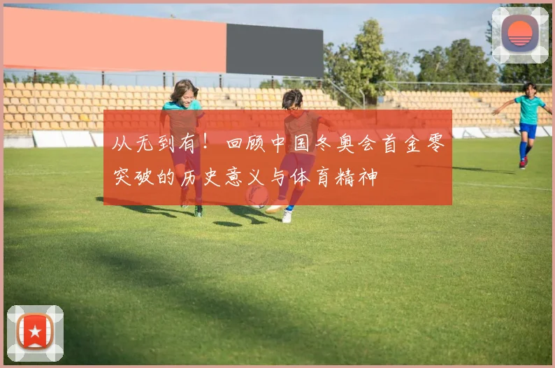 从无到有！回顾中国冬奥会首金零突破的历史意义与体育精神