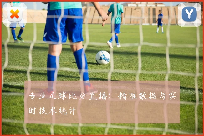 专业足球比分直播：精准数据与实时技术统计