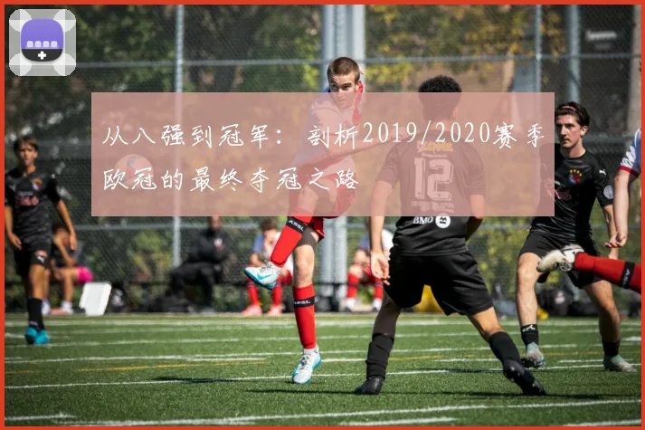 从八强到冠军：剖析2019/2020赛季欧冠的最终夺冠之路