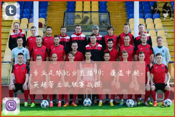专业足球比分直播90：覆盖中超、英超等主流联赛战报