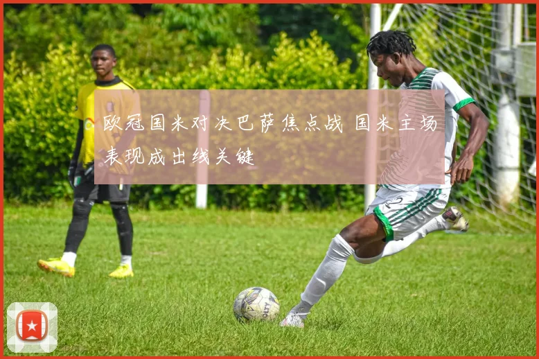 欧冠国米对决巴萨焦点战 国米主场表现成出线关键