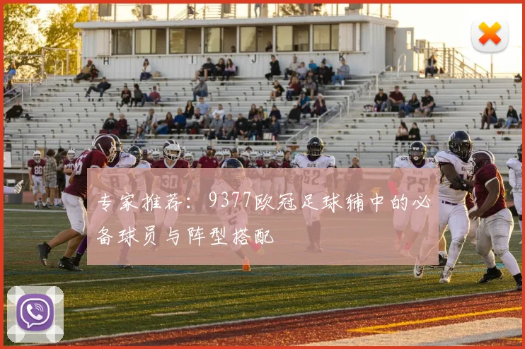 专家推荐：9377欧冠足球辅中的必备球员与阵型搭配