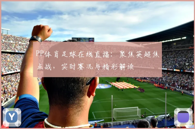 PP体育足球在线直播：聚焦英超焦点战，实时赛况与精彩解读